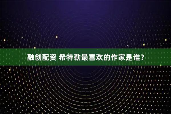 融创配资 希特勒最喜欢的作家是谁？