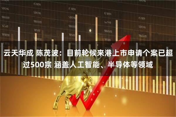 云天华成 陈茂波：目前轮候来港上市申请个案已超过500宗 涵盖人工智能、半导体等领域